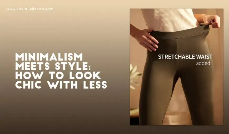 Minimalism Meets Style: How to Look Chic with Less