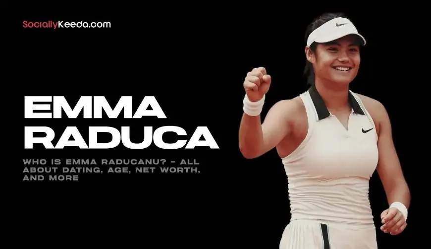 Who Is Emma Raducanu? – All About Dating, Age, Net Worth, And More