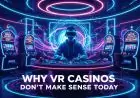 Why VR Casinos Don’t Make Sense Today