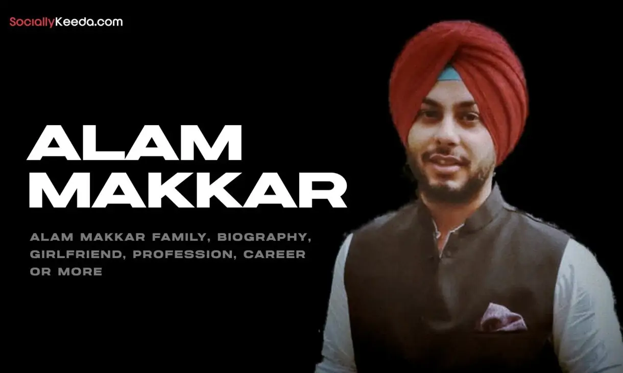 Alam Makkar Family, Biography, Girlfriend, Profession, Career or More