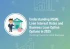 Understanding MSME Loan Interest Rates and Business Loan Options in 2025