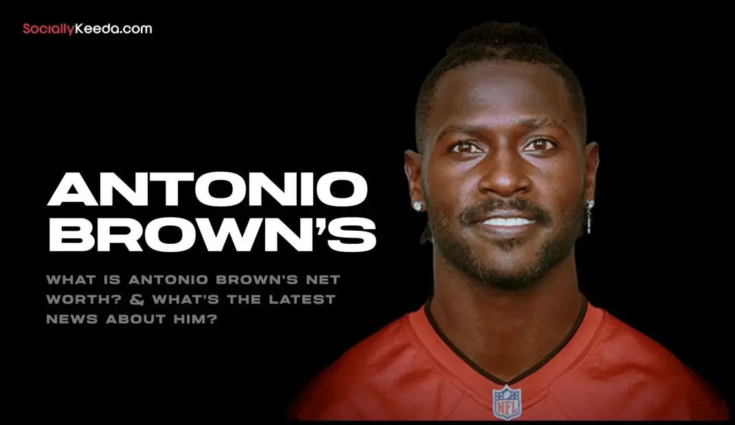 What is Antonio Brown’s Net Worth? & What’s The Latest News About Him?